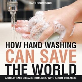 How Hand Washing Can Save the World | A Children's Disease Book (Learning About Diseases)