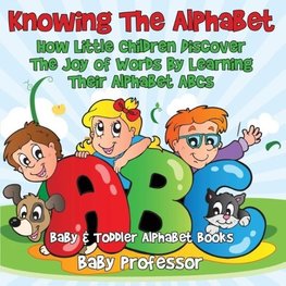 Knowing The Alphabet. How Little Children Discover The Joy of Words By Learning Their Alphabet ABCs. - Baby & Toddler Alphabet Books