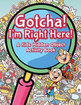 Gotcha! I'm Right Here! A Kids Hidden Object Activity Book