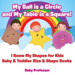 My Ball is a Circle and My Table is a Square! I Know My Shapes for Kids - Baby & Toddler Size & Shape Books