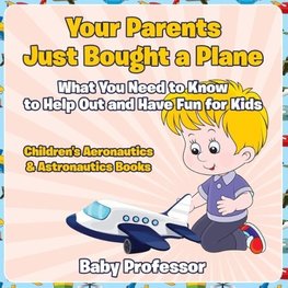 Your Parents Just Bought a Plane - What You Need to Know to Help Out and Have Fun for Kids - Children's Aeronautics & Astronautics Books