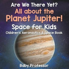 Are We There Yet? All About the Planet Jupiter! Space for Kids - Children's Aeronautics & Space Book