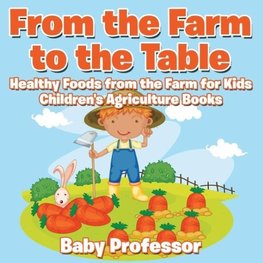 From the Farm to The Table, Healthy Foods from the Farm for Kids - Children's Agriculture Books