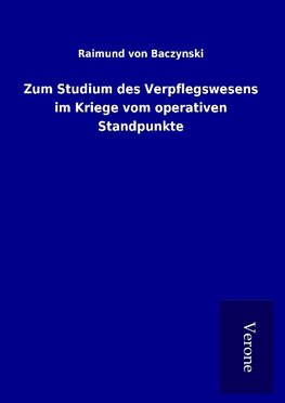 Zum Studium des Verpflegswesens im Kriege vom operativen Standpunkte