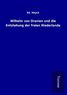 Wilhelm von Oranien und die Entstehung der freien Niederlande