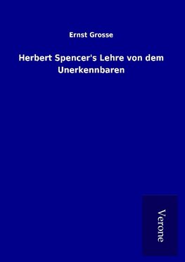 Herbert Spencer's Lehre von dem Unerkennbaren