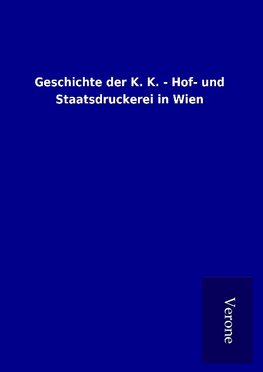 Geschichte der K. K. - Hof- und Staatsdruckerei in Wien