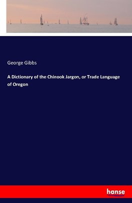 A Dictionary of the Chinook Jargon, or Trade Language of Oregon