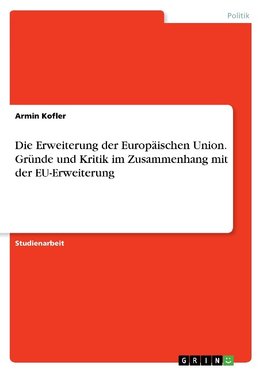 Die Erweiterung der Europäischen Union. Gründe und Kritik im Zusammenhang mit der EU-Erweiterung