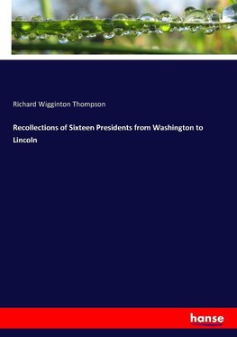 Recollections of Sixteen Presidents from Washington to Lincoln