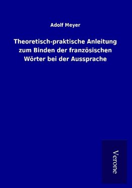 Theoretisch-praktische Anleitung zum Binden der französischen Wörter bei der Aussprache