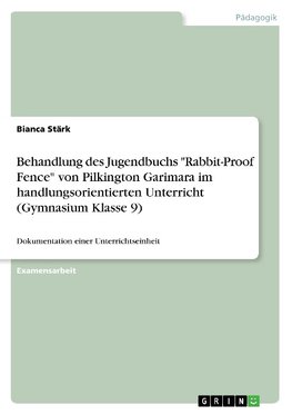 Behandlung des Jugendbuchs "Rabbit-Proof Fence" von Pilkington Garimara im handlungsorientierten Unterricht (Gymnasium Klasse 9)