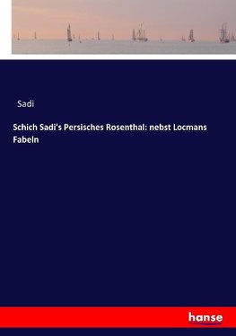 Schich Sadi's Persisches Rosenthal: nebst Locmans Fabeln