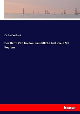 Des Herrn Carl Goldoni sämmtliche Lustspiele Mit Kupfern