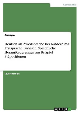 Deutsch als Zweitsprache bei Kindern mit Erstsprache Türkisch. Sprachliche Herausforderungen am Beispiel Präpositionen