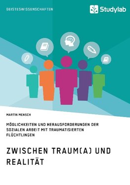 Zwischen Traum(a) und Realität. Möglichkeiten und Herausforderungen der Sozialen Arbeit mit traumatisierten Flüchtlingen