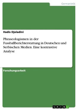 Phraseologismen in der Fussballberichterstattung in Deutschen und Serbischen Medien. Eine kontrastive Analyse