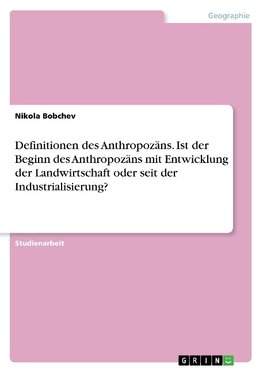 Definitionen des Anthropozäns. Ist der Beginn des Anthropozäns mit Entwicklung der Landwirtschaft oder seit der Industrialisierung?