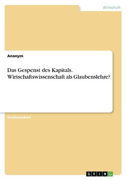 Das Gespenst des Kapitals. Wirtschaftswissenschaft als Glaubenslehre?