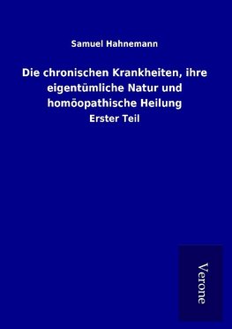 Die chronischen Krankheiten, ihre eigentümliche Natur und homöopathische Heilung