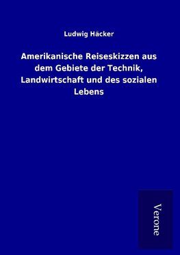 Amerikanische Reiseskizzen aus dem Gebiete der Technik, Landwirtschaft und des sozialen Lebens