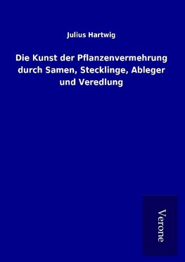 Die Kunst der Pflanzenvermehrung durch Samen, Stecklinge, Ableger und Veredlung