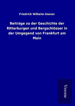 Beiträge zu der Geschichte der Ritterburgen und Bergschlösser in der Umgegend von Frankfurt am Main