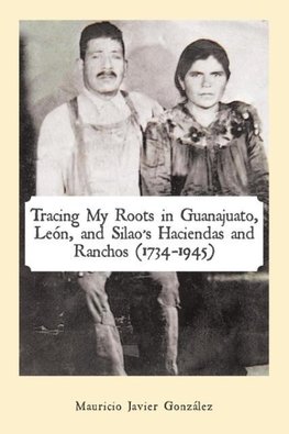 Tracing My Roots in Guanajuato, León, and Silao's Haciendas and Ranchos (1734-1945)