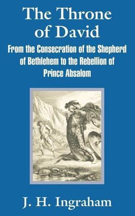 The Throne of David: From the Consecration of the Shepherd of Bethlehem to the Rebellion of Prince Absalom