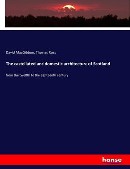 The castellated and domestic architecture of Scotland