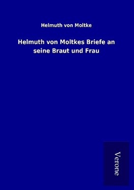 Helmuth von Moltkes Briefe an seine Braut und Frau