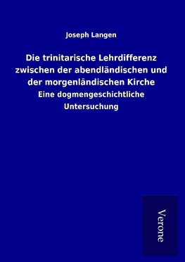 Die trinitarische Lehrdifferenz zwischen der abendländischen und der morgenländischen Kirche