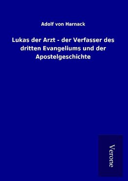 Lukas der Arzt - der Verfasser des dritten Evangeliums und der Apostelgeschichte