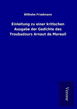 Einleitung zu einer kritischen Ausgabe der Gedichte des Troubadours Arnaut de Mareuil