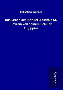 Das Leben des Noriker-Apostels St. Severin von seinem Schüler Eugippius