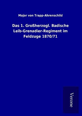 Das 1. Großherzogl. Badische Leib-Grenadier-Regiment im Feldzuge 1870/71