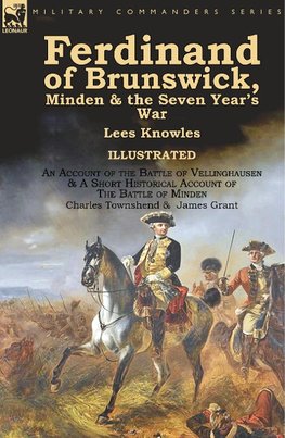 Ferdinand of Brunswick, Minden & the Seven Year's War by Lees Knowles, with An Account of the Battle of Vellinghausen & A Short Historical Account of The Battle of Minden by Charles Townshend & James Grant