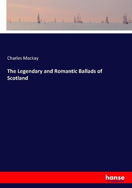 The Legendary and Romantic Ballads of Scotland