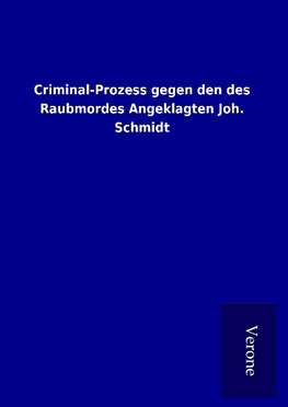 Criminal-Prozess gegen den des Raubmordes Angeklagten Joh. Schmidt