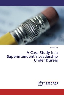 A Case Study In a Superintendent's Leadership Under Duress