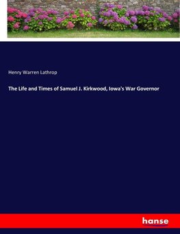 The Life and Times of Samuel J. Kirkwood, Iowa's War Governor