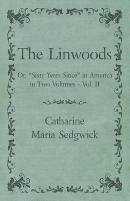 The Linwoods - Or, "Sixty Years Since" in America in Two Volumes - Vol. II