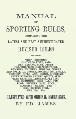 Manual of Sporting Rules, Comprising the Latest and Best Authenticated Revised Rules, Governing Trap Shooting, Canine, Ratting, Badger Baiting, Cook Fighting, the Prize Ring, Wrestling, Running, Walking, Jumping, Knurr and Spell, La Crosse, Boating, Bagat