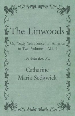 The Linwoods - Or, "Sixty Years Since" in America in Two Volumes - Vol. I