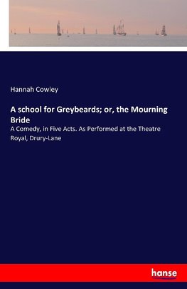 A school for Greybeards; or, the Mourning Bride