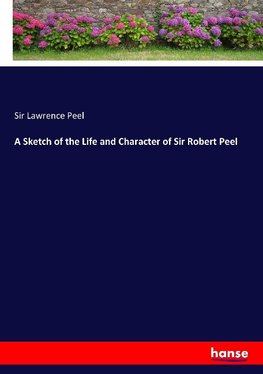 A Sketch of the Life and Character of Sir Robert Peel