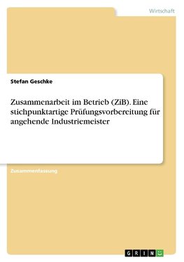 Zusammenarbeit im Betrieb (ZiB). Eine stichpunktartige Prüfungsvorbereitung für angehende Industriemeister