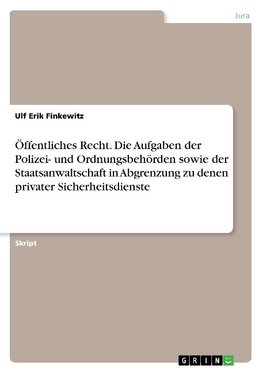 Öffentliches Recht. Die Aufgaben der Polizei- und Ordnungsbehörden sowie der Staatsanwaltschaft in Abgrenzung zu denen privater Sicherheitsdienste