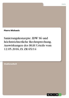 Sanierungskonzepte. IDW S6 und höchstrichterliche Rechtsprechung. Auswirkungen des BGH Urteils vom 12.05.2016, IX ZR 65/14