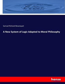 A New System of Logic Adapted to Moral Philosophy